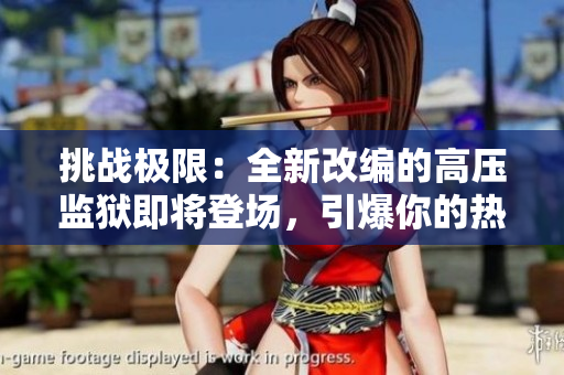 挑战极限：全新改编的高压监狱即将登场，引爆你的热血！