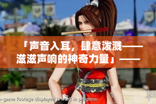「声音入耳，肆意泼溅——滋滋声响的神奇力量」——一个有关水滴声的秘密的探究