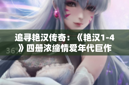 追寻艳汉传奇：《艳汉1-4》四册浓缩情爱年代巨作