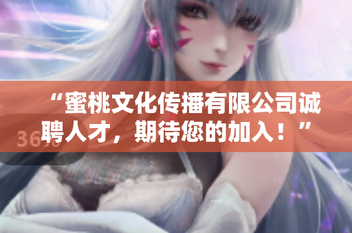 “蜜桃文化传播有限公司诚聘人才，期待您的加入！”