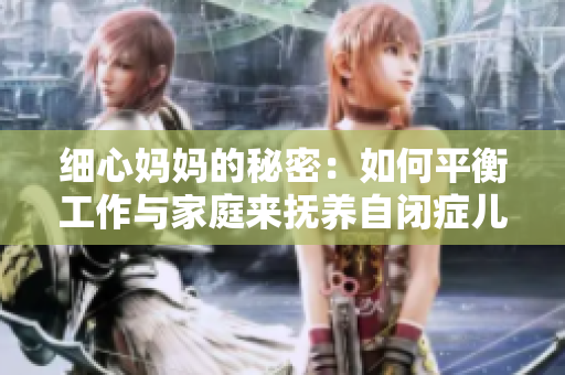 细心妈妈的秘密：如何平衡工作与家庭来抚养自闭症儿子