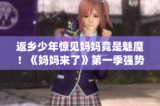 返乡少年惊见妈妈竟是魅魔！《妈妈来了》第一季强势开播(1)
