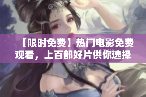 【限时免费】热门电影免费观看，上百部好片供你选择！