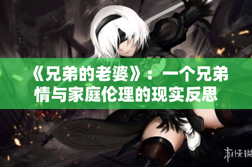 《兄弟的老婆》：一个兄弟情与家庭伦理的现实反思