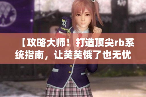 【攻略大师！打造顶尖rb系统指南，让芙芙饿了也无忧】