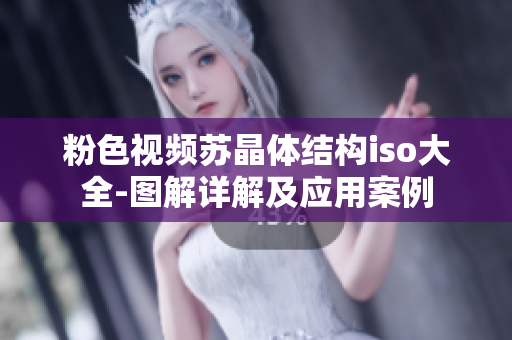 粉色视频苏晶体结构iso大全-图解详解及应用案例