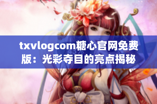 txvlogcom糖心官网免费版：光彩夺目的亮点揭秘
