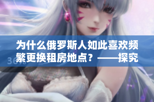为什么俄罗斯人如此喜欢频繁更换租房地点？——探究原因