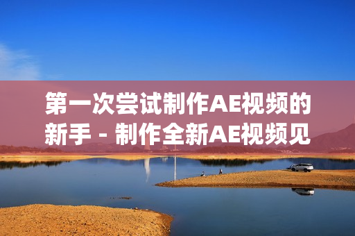 第一次尝试制作AE视频的新手 - 制作全新AE视频见解(1)