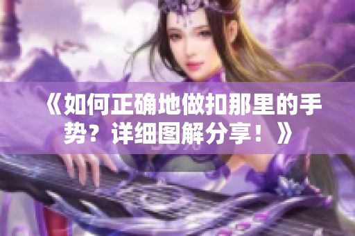 《如何正确地做扣那里的手势？详细图解分享！》