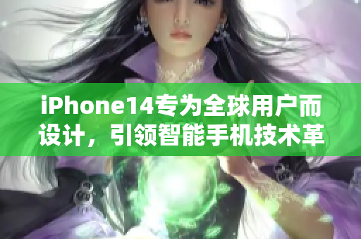 iPhone14专为全球用户而设计，引领智能手机技术革命