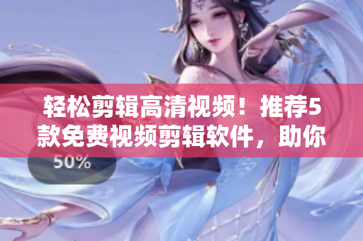 轻松剪辑高清视频！推荐5款免费视频剪辑软件，助你成为编辑高手