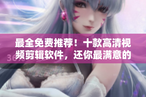 最全免费推荐！十款高清视频剪辑软件，还你最满意的效果