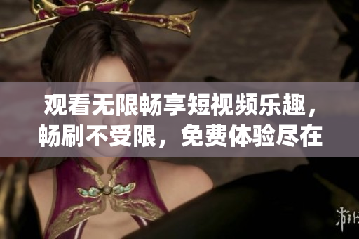 观看无限畅享短视频乐趣，畅刷不受限，免费体验尽在9.l短视频(1)