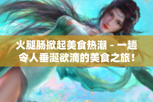 火腿肠掀起美食热潮 - 一趟令人垂涎欲滴的美食之旅！