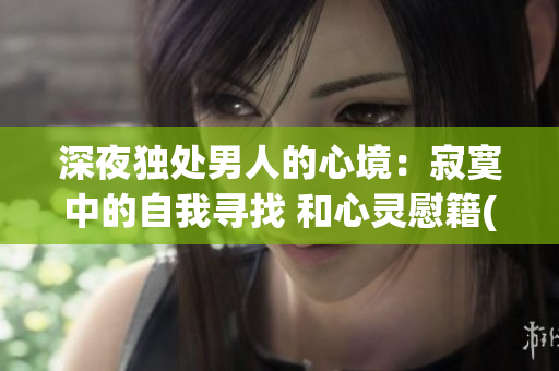深夜独处男人的心境：寂寞中的自我寻找 和心灵慰籍(1)