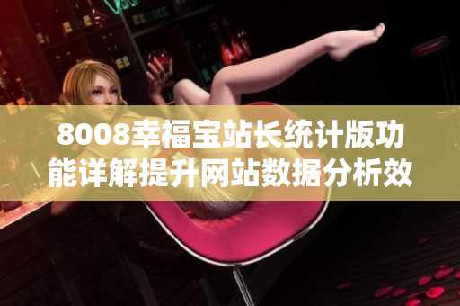 8008幸福宝站长统计版功能详解提升网站数据分析效率!