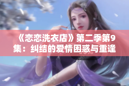 《恋恋洗衣店》第二季第9集：纠结的爱情困惑与重逢的机会