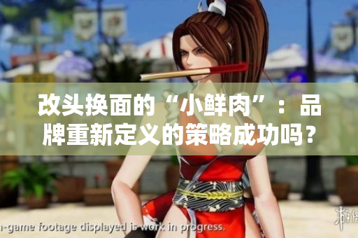 改头换面的“小鲜肉”：品牌重新定义的策略成功吗？