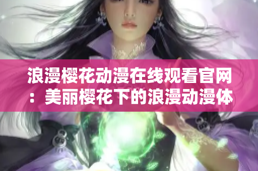 浪漫樱花动漫在线观看官网：美丽樱花下的浪漫动漫体验