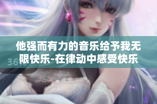 他强而有力的音乐给予我无限快乐-在律动中感受快乐