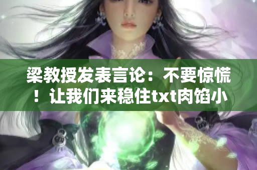 梁教授发表言论：不要惊慌！让我们来稳住txt肉馅小水饺