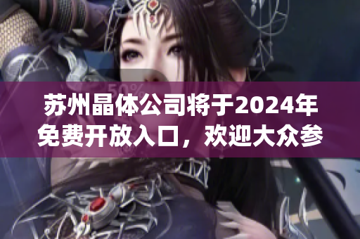 苏州晶体公司将于2024年免费开放入口，欢迎大众参观体验！(1)