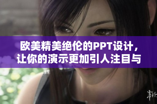 欧美精美绝伦的PPT设计，让你的演示更加引人注目与专业