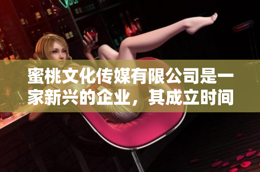 蜜桃文化传媒有限公司是一家新兴的企业，其成立时间是？