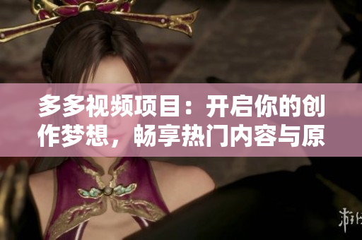 多多视频项目：开启你的创作梦想，畅享热门内容与原创精品