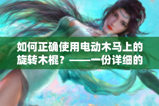 如何正确使用电动木马上的旋转木棍？——一份详细的操作指南