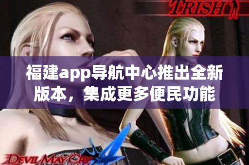 福建app导航中心推出全新版本，集成更多便民功能