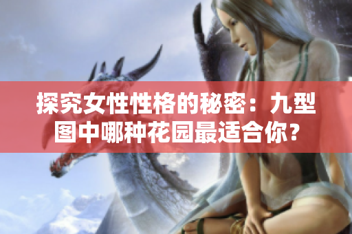 探究女性性格的秘密：九型图中哪种花园最适合你？