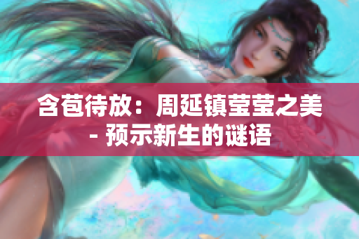 含苞待放：周延镇莹莹之美- 预示新生的谜语