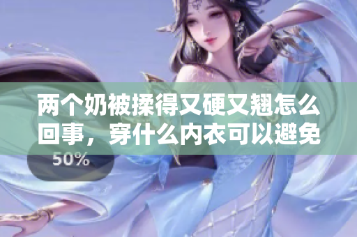 两个奶被揉得又硬又翘怎么回事，穿什么内衣可以避免？