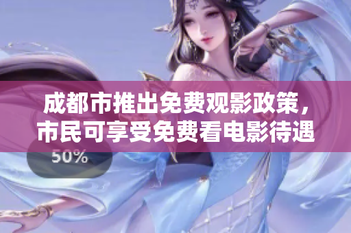 成都市推出免费观影政策，市民可享受免费看电影待遇