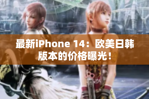 最新iPhone 14：欧美日韩版本的价格曝光！