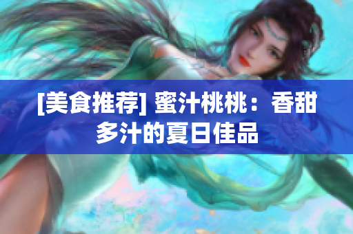 [美食推荐] 蜜汁桃桃：香甜多汁的夏日佳品