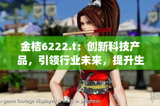 金桔6222.t：创新科技产品，引领行业未来，提升生活品质(1)