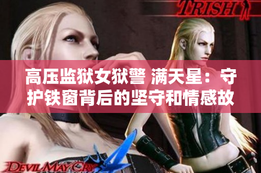 高压监狱女狱警 满天星：守护铁窗背后的坚守和情感故事