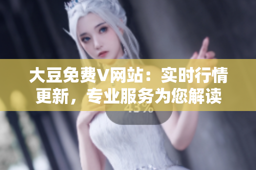 大豆免费V网站：实时行情更新，专业服务为您解读