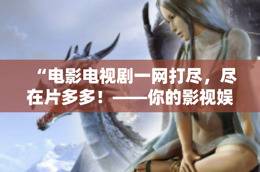 “电影电视剧一网打尽，尽在片多多！——你的影视娱乐全方位指南！”