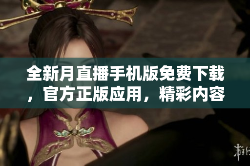 全新月直播手机版免费下载，官方正版应用，精彩内容随时观看