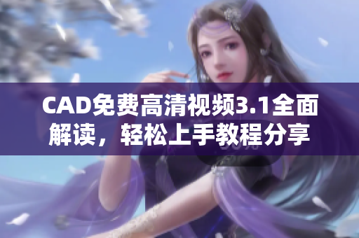 CAD免费高清视频3.1全面解读，轻松上手教程分享