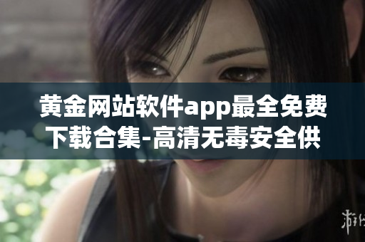 黄金网站软件app最全免费下载合集-高清无毒安全供您选择(1)