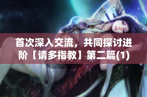 首次深入交流，共同探讨进阶【请多指教】第二篇(1)