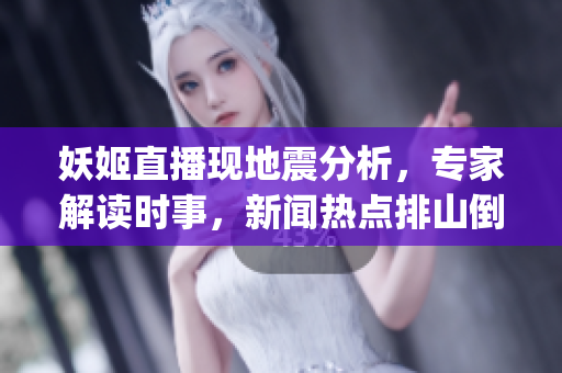 妖姬直播现地震分析，专家解读时事，新闻热点排山倒海(1)