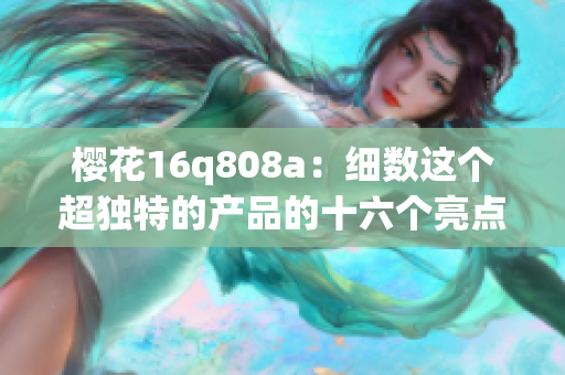 樱花16q808a：细数这个超独特的产品的十六个亮点(1)
