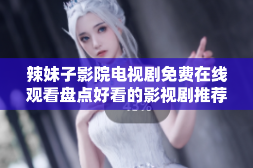 辣妹子影院电视剧免费在线观看盘点好看的影视剧推荐!