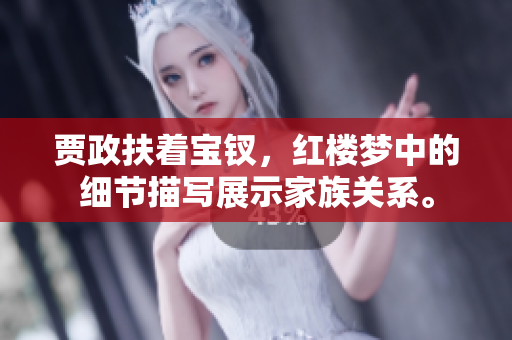 贾政扶着宝钗，红楼梦中的细节描写展示家族关系。